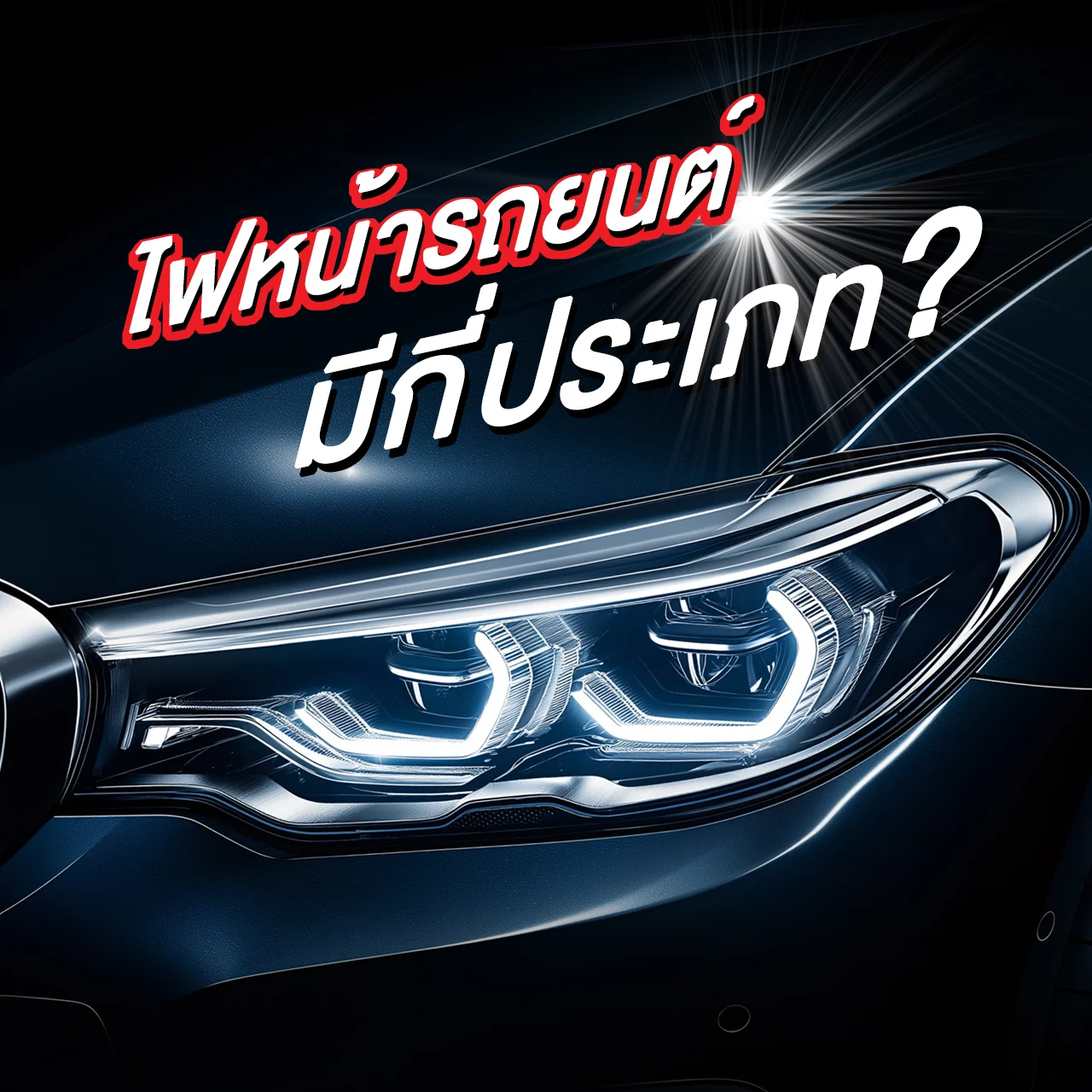 ไฟหน้ารถมีกี่แบบ? เลือกไฟหน้ารถให้เหมาะกับรถคุณ ปลอดภัยและคุ้มค่าที่สุด